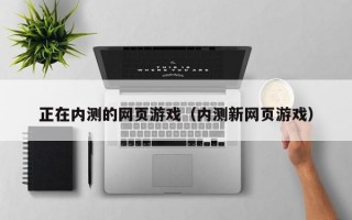 正在内测的网页游戏（内测新网页游戏）