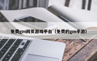 免费gm网页游戏平台（免费的gm手游）