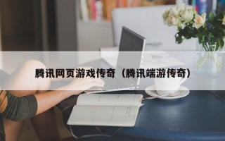 腾讯网页游戏传奇（腾讯端游传奇）