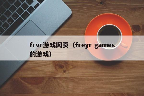 frvr游戏网页（freyr games的游戏）-第1张图片-菠菜担保网论坛 - 菠菜靠谱老平台