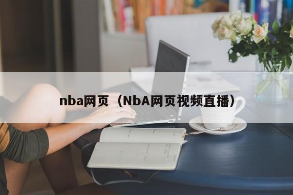 nba网页（NbA网页视频直播）-第1张图片-菠菜担保网论坛 - 菠菜靠谱老平台