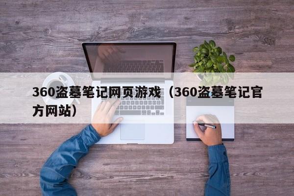 360盗墓笔记网页游戏（360盗墓笔记官方网站）-第1张图片-菠菜担保网论坛 - 菠菜靠谱老平台