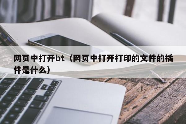 网页中打开bt（网页中打开打印的文件的插件是什么）-第1张图片-菠菜担保网论坛 - 菠菜靠谱老平台