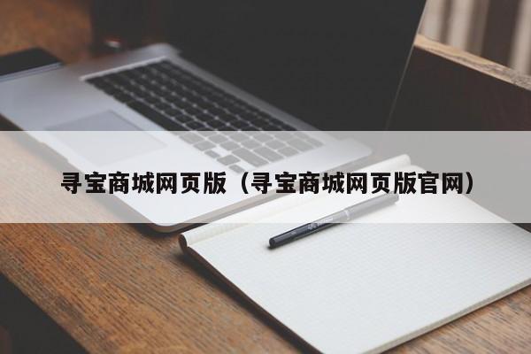 寻宝商城网页版（寻宝商城网页版官网）-第1张图片-菠菜担保网论坛 - 菠菜靠谱老平台